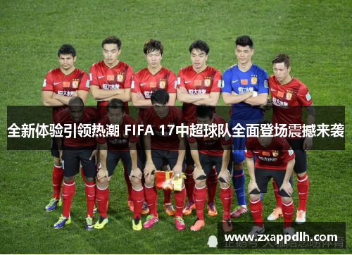 全新体验引领热潮 FIFA 17中超球队全面登场震撼来袭